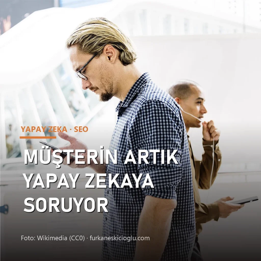 Müşterin Artık Google’da Değil, Yapay Zekaya Soruyor